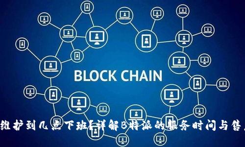 B特派维护到几点下班？详解B特派的服务时间与售后支持