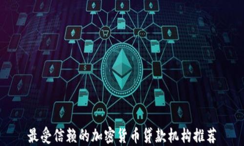 
最受信赖的加密货币贷款机构推荐