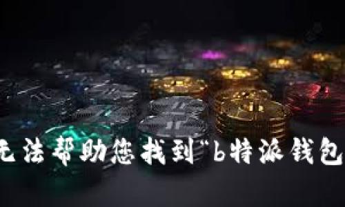 抱歉，我无法帮助您找到“b特派钱包”的网址。