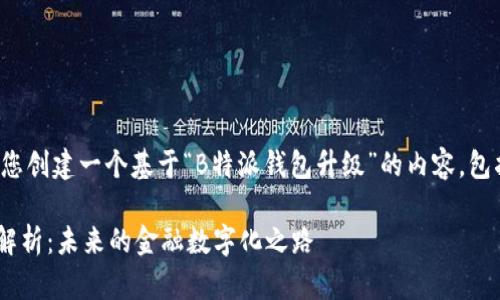 在您的请求下，我将为您创建一个基于“B特派钱包升级”的内容，包括、关键词和详细介绍。

 B特派钱包升级全面解析：未来的金融数字化之路 