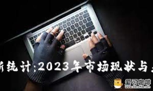 加密货币最新统计：2023年市场现状与未来趋势分析
