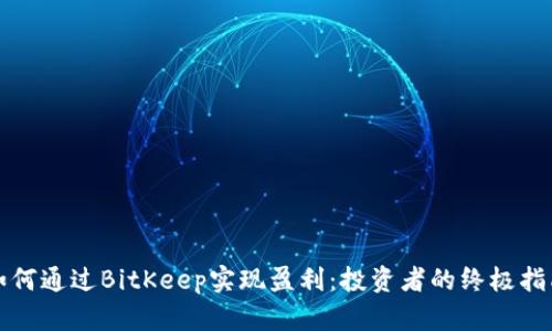 如何通过BitKeep实现盈利：投资者的终极指南