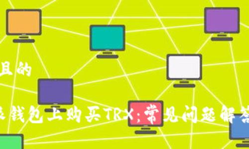 思考一个并且的

如何在B特派钱包上购买TRX：常见问题解答与解决方法