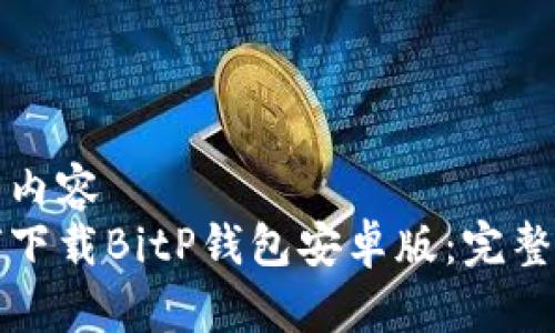 返回内容  
如何下载BitP钱包安卓版：完整指南