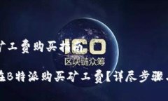 特派矿工费购买指南如何在B特派购买矿工费？详
