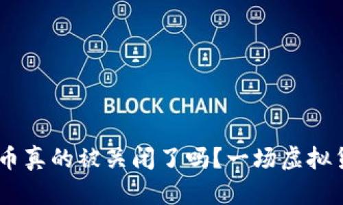 bianoti加密货币真的被关闭了吗？一场虚拟货币的生死考验