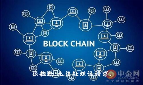 很抱歉，无法处理该请求。