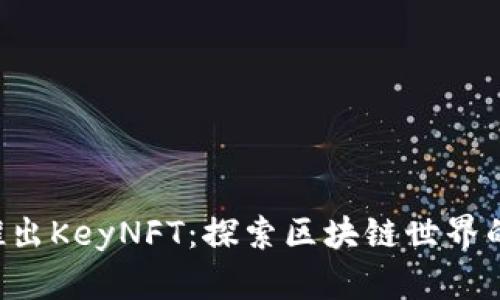 BitKeep推出KeyNFT：探索区块链世界的新可能性