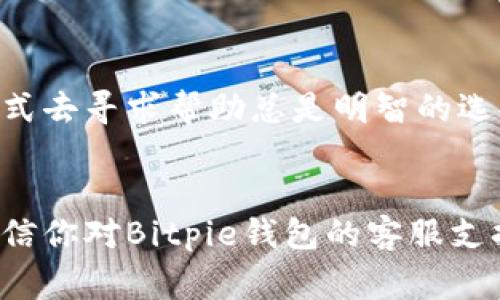  Bitpie钱包客服联系方式及常见问题解答 / 
 guanjianci Bitpie钱包, 客服电话, 数字钱包, 加密货币 /guanjianci 

一、Bitpie钱包简介
在当今快速发展的数字货币时代，拥有一个安全可靠的钱包显得尤为重要。Bitpie钱包正是在这种市场需求下应运而生，它不仅支持多种主流加密货币，还提供了便捷的用户体验。在这里，你可以轻松管理你的数字资产，进行交易。不过，任何服务都可能遇到问题，因此了解Bitpie钱包的客服支持方式是非常必要的。

二、客服的重要性
你是不是也曾因钱包出现问题而感到焦虑不安？在数字货币投资中，及时的客服支持可以帮助用户解决很多突发问题，无论是交易失败、资产丢失还是软件Bug，都需要专业的人员来进行指导和解决。用户服务的好坏直接决定了用户体验的好坏，因此Bitpie钱包提供了客服支持。

三、Bitpie钱包的客服联系方式
关于Bitpie钱包的客服，很多用户会问：“Bitpie钱包有客服吗？电话多少？”实际上，Bitpie钱包在其官方网站上提供了多种客服联系方式，包括邮件、在线客服和社交媒体联系等。虽然目前没有明确的客服电话，但用户可以通过以下方式获得支持：
ul
    listrong官方网站：/strong访问Bitpie的官方网站，通常会在页面底部找到“联系客服”的链接。/li
    listrong在线聊天：/strong许多用户报告说，他们在访问Bitpie网站时可以看到在线客服的功能，实时解决问题。/li
    listrong邮件支持：/strong通过发送邮件到指定的客服邮箱，通常能获得详细的解决方案。/li
    listrong社交媒体：/strongBitpie还通过社交媒体平台与用户互动，提供答疑解惑的服务。/li
/ul

四、常见问题解答
除了联系客服解决特定问题外，用户可能会有一些普遍性的问题。以下是一些用户常见问题的解答，或许也能帮到你。

h41. 如何恢复我的Bitpie钱包？/h4
如果你忘记了密码，或者你的设备丢失，Bitpie钱包提供了恢复功能。你需要使用助记词或私钥来恢复你的钱包。助记词是你在创建钱包时生成的一串单词，确保妥善保存。

h42. Bitpie钱包支持哪些币种？/h4
Bitpie钱包支持多种主流的数字货币，包括比特币、以太坊、和各种ERC20代币等。然而，随着市场的发展，支持的币种也在不断增加，所以最好定期查看官方网站以获取最新信息。

h43. Bitpie钱包的安全性如何？/h4
安全性一直是数字钱包的核心主旨，Bitpie采用多层安全技术，包括冷钱包存储、双重认证以及加密保护等。不过，在使用过程中，你也需要时刻保持警惕，防止网络钓鱼和其他攻击。

h44. 我可以在Bitpie上进行交易吗？/h4
Bitpie钱包不仅提供存储功能，还能在其中进行交易。然而，用户需了解相关市场的波动，做出明智的投资决策。

五、如何更好地利用Bitpie钱包？
随着市场环境的变化，用户需要不断更新自己的操作技能，以便更好地利用Bitpie钱包。你是否曾考虑过以下几点？
ul
    listrong保持软件更新：/strong确保你的Bitpie钱包软件始终是最新版本，以享受最新的安全特性和功能。/li
    listrong定期备份：/strong定期备份你的钱包数据，尤其是在进行大额交易时，以免数据丢失。/li
    listrong了解市场动态：/strong关注加密市场的变化，及时调整你的投资策略。/li
/ul

六、用户反馈与建议
在使用Bitpie钱包的过程中，用户的反馈尤为重要。大家的反馈可以帮助平台不断改进服务。你是否愿意分享你的使用体验？无论是好的、坏的，甚至是意见都可以成为Bitpie改进的依据。以下是一些用户收集到的反馈信息：
ul
    li用户普遍赞扬其友好的用户界面，使得新手也能轻松上手。/li
    li安全性获得认可，许多人表示在使用中没有遇到安全问题。/li
    li但也有部分用户希望能提供更多的客户支持渠道，特别是24小时在线的服务。/li
/ul

总之，Bitpie钱包在数字货币存储与交易中扮演着重要角色，而客服支持则是提升用户体验的重要环节。无论你遇到什么问题，利用各种联系方式去寻求帮助总是明智的选择！

七、总结
当我们在探索数字货币的世界时，选择一个合适的钱包至关重要。Bitpie钱包以其多功能和安全性受到了很多用户的青睐。通过本文的介绍，相信你对Bitpie钱包的客服支持也有了一定了解。记住，在面对任何疑惑时，联系客服都是一个有效的解决方法。希望你在数字资产的管理与交易中，能够得心应手，持久获利！