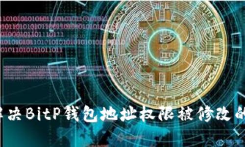 如何解决BitP钱包地址权限被修改的问题？
