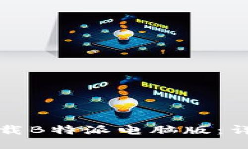 如何下载B特派电脑版：详细教程