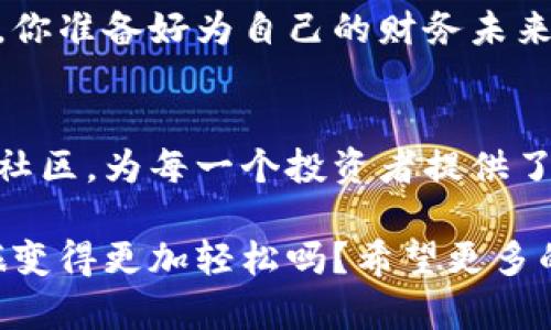   比太B特派：如何通过轻松的方式实现投资与理财的双丰收 / 

 guanjianci 投资, 理财, 比太B特派, 财富管理 /guanjianci 

引言
随着经济的发展，越来越多的人开始关注投资与理财。而比太B特派作为一个新兴的投资平台，正好为那些希望通过便捷方式实现财富增值的人们提供了解决方案。你是不是也希望能在繁忙的生活中找到一种简单、高效的投资方式呢？

比太B特派的背景与优势
比太B特派成立于近年来的互联网金融浪潮中，旨在为广大用户提供更为直观、易懂的投资方式。其采用了创新的算法与数据分析技术，帮助用户找到最适合自己的投资方向。这种信息化与自动化的理念，正是现代投资所追求的目标。

优点之一是其用户友好的界面设计。你是否曾在复杂的金融平台上感到困惑呢？比太B特派通过简洁的导航和易于理解的功能模块，减少了用户在投资过程中的心理负担。无论你是刚开始投资的新手，还是有一定经验的理财达人，都能在这里找到合适的工具。

灵活的投资方式
比太B特派提供多样化的投资产品，满足不同用户的需求。例如，包括股票、基金、债券等可以选择。用户可以根据自己的风险承受能力和投资目标，自由选择或组合不同的投资产品。你是不是也在寻找一种既能保证安全又能高收益的投资组合呢？

其中，平台的智能推荐系统会根据用户的投资历史与风险偏好，自动推荐合适的投资方案。这样的个性化推荐，不仅提高了投资的成功率，也让用户在复杂的市场中找到了方向感。

透明的费用结构
很多投资平台往往隐藏费用，导致用户在最终收益上大打折扣。而比太B特派则坚信透明是建立信任的基础。平台清晰地展示了所有的费用，包括管理费、交易费等等。这样的做法不仅增加了用户的信任感，也保证了用户能够做出明智的投资决策。

互动与社区
比太B特派不仅仅是一个投资平台，更是一个金融知识的社区。在这里，用户可以分享自己的投资见解，讨论市场趋势，甚至通过实时的互动获得专业的投资建议。你是否希望能与其他投资者一起交流经验，获得启发呢？

为了增强用户间的互动，平台还推出了定期的线上研讨会，由金融专家为用户分析市场，解答困惑。这种面对面的交流，不仅能够增进用户对市场的理解，还能拉近用户之间的距离。

如何开始使用比太B特派
如果你决定尝试比太B特派，首先需要进行注册。这个过程非常简单，只需提供你的基本信息，验证邮箱和手机号即可完成。注册后，你可以访问平台的所有功能，开始你的投资旅程。

在首次登录后，平台会要求你填写一些关于投资偏好的问卷，这样系统才能根据你的个人情况定制适合你的投资方案。你准备好为自己的财务未来制定个性化的投资计划了吗？

结语：财富增值的智慧之路
在如今充满变数的市场环境中，投资与理财的重要性愈加突出。比太B特派通过其创新的模式、友好的界面以及专业的社区，为每一个投资者提供了一个宝贵的机会。无论你是资深投资者还是新手，只要勇于尝试，并持续学习，都能在这个平台上实现财务自由的梦想。

理财的旅程并不短暂，而选择对的平台，无疑是开启财富增值之路的第一步。你相信通过比太B特派，会让你的理财之旅变得更加轻松吗？希望更多的人能够意识到投资的重要性，并借助现代科技手段，实现财富的稳步增长。