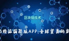 探索B特派国际版APP：全球贸易的新引擎