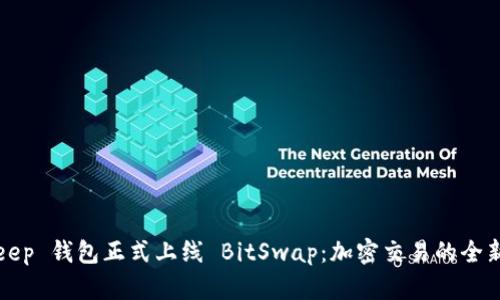 BitKeep 钱包正式上线 BitSwap：加密交易的全新选择