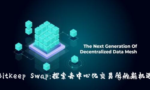 BitKeep Swap：探索去中心化交易所的新机遇
