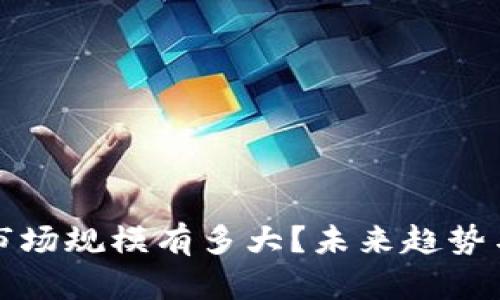 加密数字货币市场规模有多大？未来趋势与投资机会分析