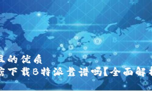 思考一个并且的优质
苹果应用商店下载B特派靠谱吗？全面解析与使用心得