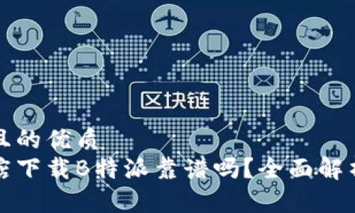 思考一个并且的优质
苹果应用商店下载B特派靠谱吗？全面解析与使用心得