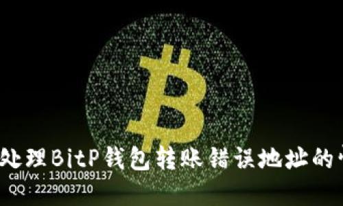 如何处理BitP钱包转账错误地址的情况？