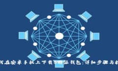 如何在安卓手机上下载B特派钱包：详细步骤与技