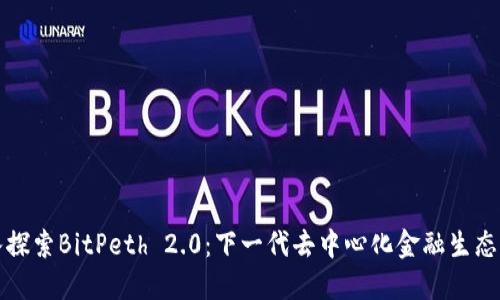 深入探索BitPeth 2.0：下一代去中心化金融生态系统