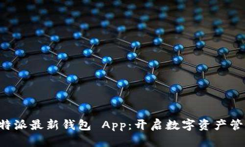 体验 B 特派最新钱包 App：开启数字资产管理新时代