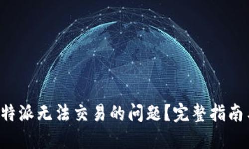 如何解决B特派无法交易的问题？完整指南与实用建议