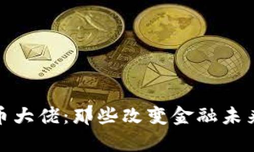 全球加密货币大佬：那些改变金融未来的投资传奇