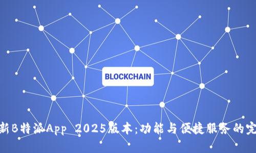 体验全新B特派App 2025版本：功能与便捷服务的完美结合