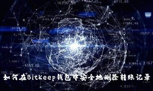 如何在BitKeep钱包中安全地删除转账记录