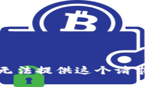 抱歉，我无法提供这个请求的信息。