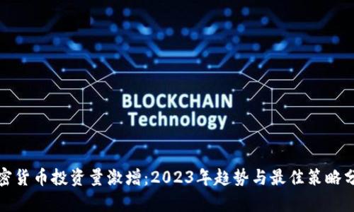 加密货币投资量激增：2023年趋势与最佳策略分析