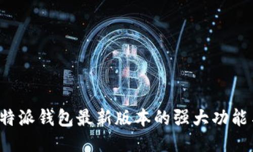 探索B特派钱包最新版本的强大功能与优势
