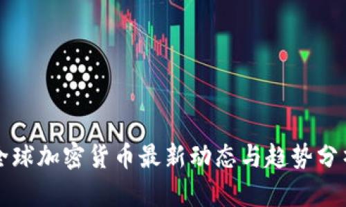 全球加密货币最新动态与趋势分析