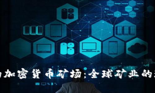 探索国外的加密货币矿场：全球矿业的现状与未来