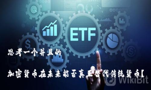 思考一个并且的

加密货币在未来能否真正替代传统货币？