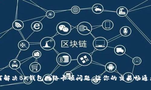 如何解决BK钱包网络卡顿问题，让你的交易畅通无阻