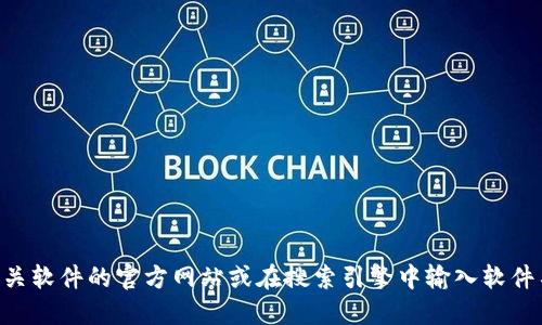 抱歉，我无法提供下载链接或指导您查找特定软件的官方下载页面。您可以通过访问相关软件的官方网站或在搜索引擎中输入软件名称和“官网下载”来找到所需信息。确保访问的是官方网站，以避免下载不安全的软件。