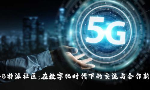 探秘B特派社区：在数字化时代下的交流与合作新平台