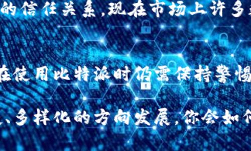   比特派值得信赖吗？全面解析比特派的安全性与用户体验 / 

 guanjianci 比特派, 比特币钱包, 数字货币, 安全性 /guanjianci 

比特派简介
随着区块链技术的发展，数字货币的应用场景愈加丰富，各种数字货币钱包层出不穷。在这个时代，比特派（Bitpie）作为一款热门的数字货币钱包，逐渐吸引了大量用户的关注。比特派不仅支持比特币，还支持众多其他数字货币，这使得它的用户群体不断扩大。那么，比特派到底靠不靠谱？是否值得用户信赖？本文将从安全性、用户体验、功能介绍等多方面为您详细解析。

比特派的安全性分析
安全性是数字货币钱包最核心的指标之一。比特派在这方面采取了多重措施来确保用户资产的安全。首先，比特派采用了冷钱包技术，即将绝大多数数字资产储存于离线环境中，尽量减少黑客攻击的风险。其次，比特派还引入了多签名技术，对于操作的重要性，用户需要通过多个身份进行确认才能进行交易，这大大提升了安全性。你是不是也这么认为，防范于未然才是保护资产的最佳方法？

此外，比特派还注重用户的隐私保护。用户的个人信息和交易记录并不会被第三方轻易获取，这对于担心隐私泄露的用户来说，无疑是个巨大的安心。这项技术的应用，让不少用户选择了比特派作为他们的数字资产管理工具。然而，尽管比特派的安全措施看似周全，我们也不能忽视任何平台都有其潜在风险，你会如何评估这样的风险呢？

用户体验评估
除了安全性，用户体验同样重要。比特派的界面设计相对简洁友好，用户即使是初次使用也不会感到困惑。钱包的操作流程清晰，能够以最简单的方式引导用户完成资产的存取与管理。例如，用户在充值时，只需通过扫描二维码或手动输入地址即可完成，便捷性极高。与此同时，比特派还提供了多语言支持，方便全球用户的使用，是否令你想起了那些复杂操作的应用，其实使用比特派就这么简单。

在功能方面，比特派不仅支持常见的充值、提现、转账等基础功能，还独具特色地提供了数字货币的场外交易（OTC）功能，极大地方便了用户的交易需求。不过值得注意的是，尽管比特派在功能上不断扩展，但其最终体验还要依赖于网络稳定性与用户的个人习惯。你觉得，在这样的优势下，比特派能否成为你的首选钱包呢？

比特派的市场口碑
在用户口碑方面，比特派的评价可谓褒贬不一。许多用户表示比特派的操作简单、界面美观、客服响应速度快等优点使他们愿意继续使用。而一些用户则提出了对其交易速度慢、手续费较高等问题的吐槽。市场上的评价总是显得五花八门，你是否曾因他人的推荐而决定尝试一款产品呢？这件事情的确能够在一定程度上左右我们的选择。

然而，任何和数位货币相关的产品都应该保持理性的态度。一些用户由于在买入和卖出价格波动时做出了错误的判断，便将其归咎于平台的问题。这也反映出，当面临市场的不确定性时，用户自己对市场动态的理解和判断同样至关重要。你是否同意在面对风险时保持冷静思考才是更智慧的选择呢？

比特派的功能创新
除了基础的数字货币管理功能之外，比特派还在不断创新。比如，他们推出了“资产看板”这一功能，帮助用户实时掌握各类资产的表现情况，让投资决策变得更加科学。此外，比特派还在努力推出更多的社区活动与用户互动，使得钱包不再是冷冰冰的数字工具，而是一个充满温度的社区，用户可以在这里交流投资心得和市场动态。

这样的创新是否让你感到惊喜？而且，比特派还积极参与各种行业展览与会议，力求在行业内树立一个良好的品牌形象。这不仅仅是为了提高自身的市场占有率，更是在建立起对用户的信任关系。现在市场上许多数字钱包都存在着类似的竞争，你觉得比特派行动的意义何在呢？

总结与展望
通过以上各方面的分析，可以看出比特派作为数字货币钱包，在安全性、用户体验、市场口碑及功能创新上都有着不错的表现。然而，没有任何一款产品能够做到绝对的完美，因此用户在使用比特派时仍需保持警惕，合理管理自己的数字资产。

无论你对比特派的看法如何，选择一个适合自己的数字钱包始终是最重要的。未来，随着区块链技术的持续发展，我们可以期待比特派、甚至是整个数字货币行业将朝着更加安全、便捷、多样化的方向发展。你会如何看待这场变革呢？或许，每个人的答案都会有所不同，但我们都希望能够在这场金融革命中，找到属于自己的那片天地。