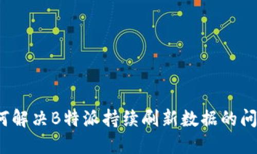 如何解决B特派持续刷新数据的问题？