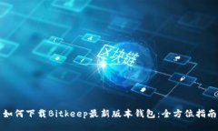 如何下载Bitkeep最新版本钱包：全方位指南