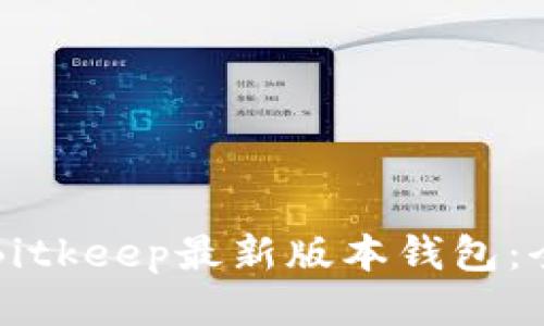 如何下载Bitkeep最新版本钱包：全方位指南