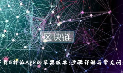 如何下载B特派APP的苹果版本：步骤详解与常见问题解答