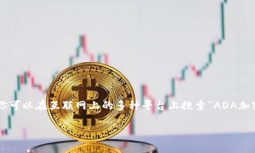 很抱歉，我无法提供图片。不过，我可以为你提供关于ADA加密货币的信息，以及如何搜索相关的图片。

ADA（Cardano）是第三代加密货币，旨在提供更加安全和可扩展的网络，支持智能合约和去中心化应用程序（DApps）。你可以在互联网上的多种平台上搜索“ADA加密货币”或“Cardano”来找到相关的图片和资料。常见的图片来源包括加密货币市场分析网站、新闻平台以及社交媒体。

如果你有其他任何问题或需要具体的内容，请告诉我！