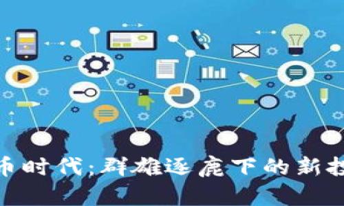 加密货币时代：群雄逐鹿下的新投资机遇