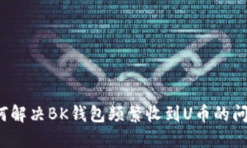 如何解决BK钱包频繁收到U币的问题？