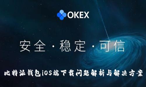 比特派钱包iOS端下载问题解析与解决方案