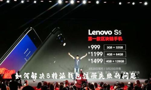 如何解决B特派钱包注册失败的问题