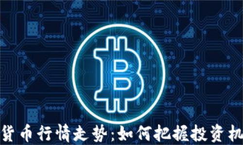 
数字加密货币行情走势：如何把握投资机会与风险